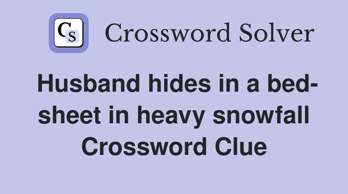 Husband hides in a bed sheet in heavy snowfall Crossword Clue